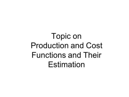 Topic on Production and Cost Functions and Their Estimation.