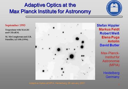 1 Adaptive Optics at MPIA, Heidelberg, 26 January 2001 Adaptive Optics at the Max Planck Institute for Astronomy Stefan Hippler Markus Feldt Robert Weiß.