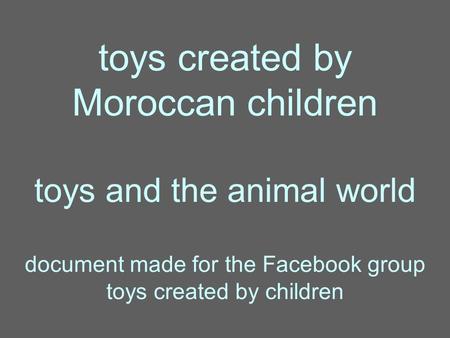 Toys created by Moroccan children toys and the animal world document made for the Facebook group toys created by children.