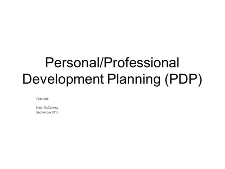 Personal/Professional Development Planning (PDP) Year one Mary McCartney September 2010.