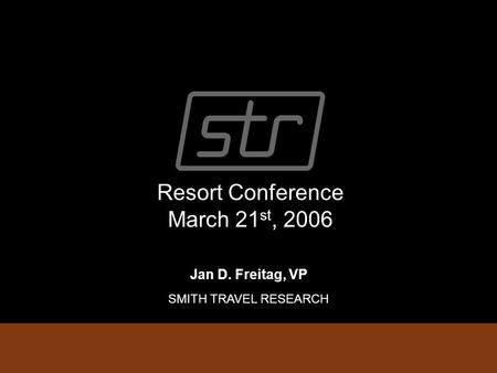 Resort Conference March 21 st, 2006 Jan D. Freitag, VP SMITH TRAVEL RESEARCH.