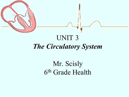 UNIT 3 The Circulatory System Mr. Scisly 6th Grade Health