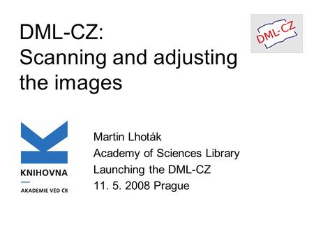 DML-CZ: Scanning and adjusting the images Martin Lhoták Academy of Sciences Library Launching the DML-CZ 11. 5. 2008 Prague.