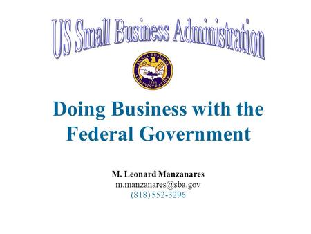 Doing Business with the Federal Government M. Leonard Manzanares (818) 552-3296.