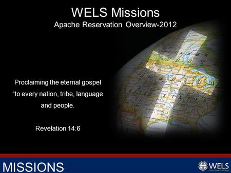 MISSIONS Proclaiming the eternal gospel “to every nation, tribe, language and people. Revelation 14:6 WELS Missions Apache Reservation Overview-2012.