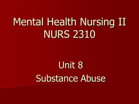Mental Health Nursing II NURS 2310 Unit 8 Substance Abuse.