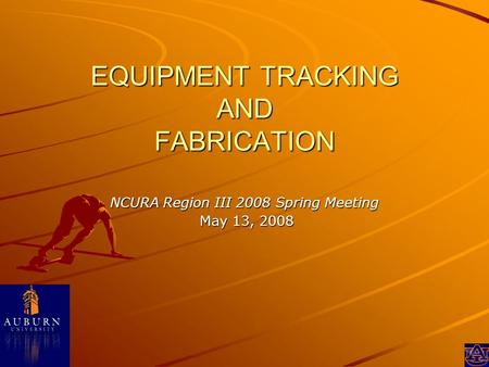 EQUIPMENT TRACKING AND FABRICATION NCURA Region III 2008 Spring Meeting May 13, 2008 May 13, 2008.