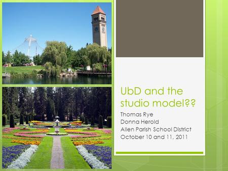 UbD and the studio model?? Thomas Rye Donna Herold Allen Parish School District October 10 and 11, 2011.