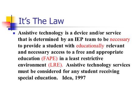 It’s The Law Assistive technology is a device and/or service that is determined by an IEP team to be necessary to provide a student with educationally.