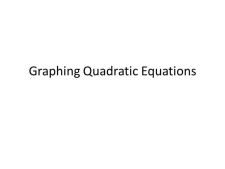 Graphing Quadratic Equations. What does a quadratic equation look like? One variable is squared No higher powers Standard Form y = ax 2 + bx + c y = x.