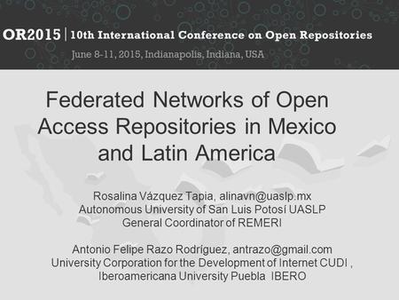 Federated Networks of Open Access Repositories in Mexico and Latin America Rosalina Vázquez Tapia, Autonomous University of San Luis Potosí.