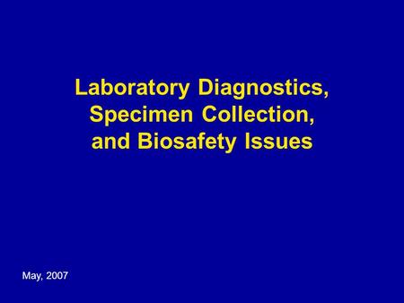Laboratory Diagnostics, Specimen Collection, and Biosafety Issues May, 2007.