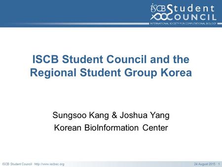 24 August 2015 · 1ISCB Student Council ·  ISCB Student Council and the Regional Student Group Korea Sungsoo Kang & Joshua Yang Korean.