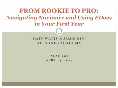 KATY WATTS & JAMIE KIM ST. AGNES ACADEMY TACAC 2011 APRIL 4, 2011 FROM ROOKIE TO PRO: Navigating Naviance and Using EDocs in Your First Year.