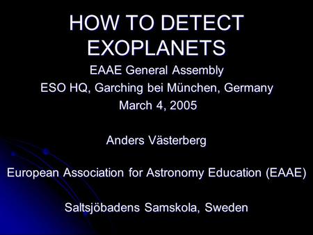 HOW TO DETECT EXOPLANETS EAAE General Assembly ESO HQ, Garching bei München, Germany March 4, 2005 March 4, 2005 Anders Västerberg European Association.