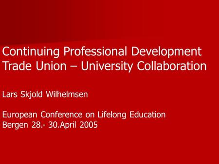 Continuing Professional Development Trade Union – University Collaboration Lars Skjold Wilhelmsen European Conference on Lifelong Education Bergen 28.-