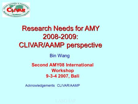 LASG/IAP Research Needs for AMY 2008-2009: CLIVAR/AAMP perspective Second AMY08 International Workshop 9-3-4 2007, Bali Bin Wang Acknowledgements: CLIVAR/AAMP.