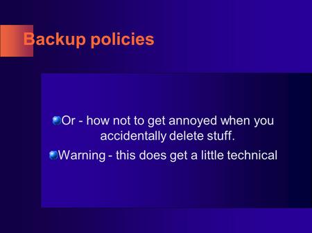 Backup policies Or - how not to get annoyed when you accidentally delete stuff. Warning - this does get a little technical.
