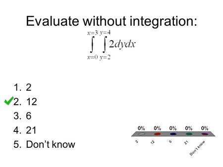 Evaluate without integration: 1.2 2.12 3.6 4.21 5.Don’t know.