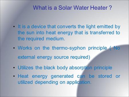 What is a Solar Water Heater ? It is a device that converts the light emitted by the sun into heat energy that is transferred to the required medium. Works.