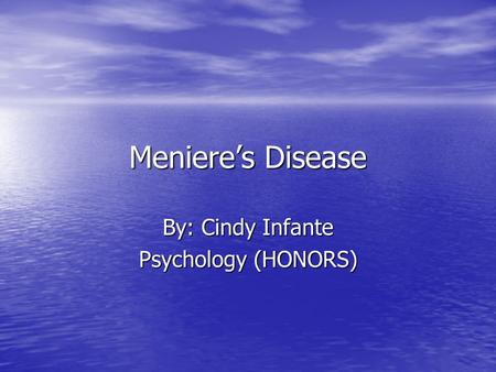 Meniere’s Disease By: Cindy Infante Psychology (HONORS)