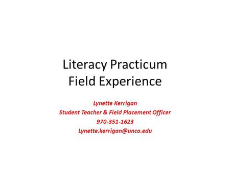 Literacy Practicum Field Experience Lynette Kerrigan Student Teacher & Field Placement Officer 970-351-1623
