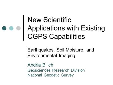 New Scientific Applications with Existing CGPS Capabilities Earthquakes, Soil Moisture, and Environmental Imaging Andria Bilich Geosciences Research Division.