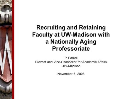 Recruiting and Retaining Faculty at UW-Madison with a Nationally Aging Professoriate P. Farrell Provost and Vice-Chancellor for Academic Affairs UW-Madison.