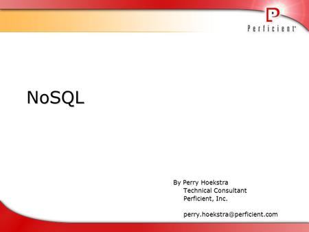 NoSQL By Perry Hoekstra Technical Consultant Perficient, Inc.