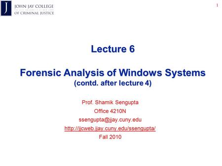1 Lecture 6 Forensic Analysis of Windows Systems (contd. after lecture 4) Prof. Shamik Sengupta Office 4210N