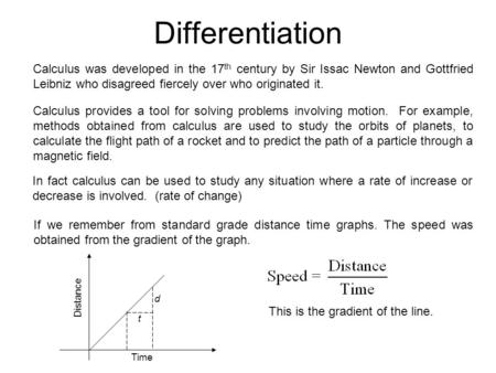 Differentiation Calculus was developed in the 17th century by Sir Issac Newton and Gottfried Leibniz who disagreed fiercely over who originated it. Calculus.