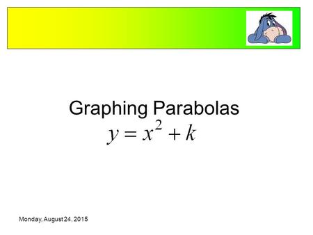 Monday, August 24, 2015 Graphing Parabolas. The graph of a quadratic function is a parabola. Base Graph - xy -39 -24 1 00 11 24 39 Vertex Axis of Symmetry.