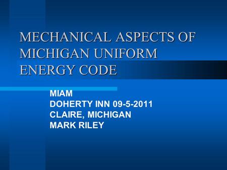 MECHANICAL ASPECTS OF MICHIGAN UNIFORM ENERGY CODE MIAM DOHERTY INN 09-5-2011 CLAIRE, MICHIGAN MARK RILEY.