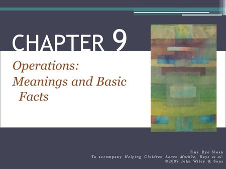 Operations: Meanings and Basic Facts CHAPTER 9 Tina Rye Sloan To accompany Helping Children Learn Math9e, Reys et al. ©2009 John Wiley & Sons.