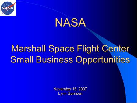 1 NASA Marshall Space Flight Center Small Business Opportunities November 15, 2007 Lynn Garrison.