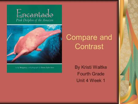 Compare and Contrast By Kristi Waltke Fourth Grade Unit 4 Week 1.