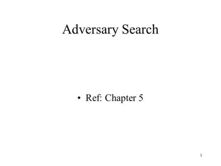 1 Adversary Search Ref: Chapter 5. 2 Games & A.I. Easy to measure success Easy to represent states Small number of operators Comparison against humans.