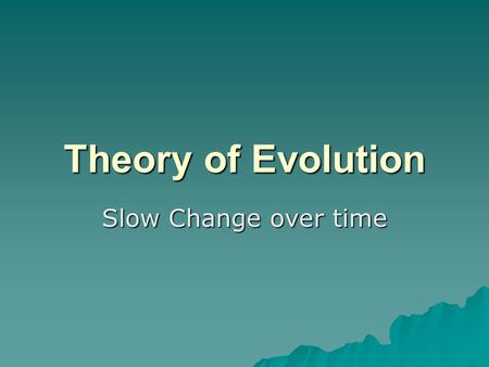 Theory of Evolution Slow Change over time. I. Fossil Record A. The fossil record of Earth shows evidence that species of living things have undergone.