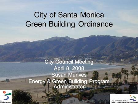 City of Santa Monica Green Building Ordinance City Council Meeting April 8, 2008 Susan Munves Energy & Green Building Program Administrator.
