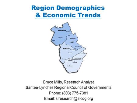 Region Demographics & Economic Trends Bruce Mills, Research Analyst Santee-Lynches Regional Council of Governments Phone: (803) 775-7381