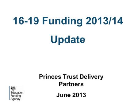 16-19 Funding 2013/14 Update Princes Trust Delivery Partners June 2013.