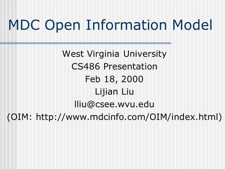 MDC Open Information Model West Virginia University CS486 Presentation Feb 18, 2000 Lijian Liu (OIM: