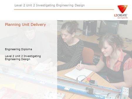 Level 2 Unit 2 Investigating Engineering Design Engineering Diploma Level 2 Unit 2 Investigating Engineering Design Planning Unit Delivery.