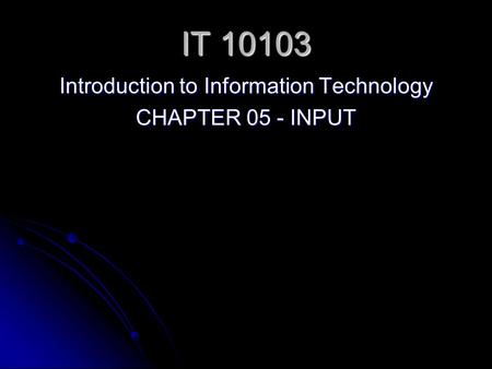 IT 10103 Introduction to Information Technology CHAPTER 05 - INPUT.
