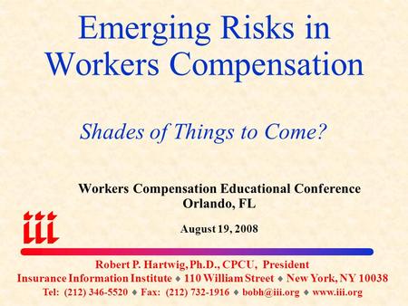 Emerging Risks in Workers Compensation Shades of Things to Come? Workers Compensation Educational Conference Orlando, FL August 19, 2008 Robert P. Hartwig,