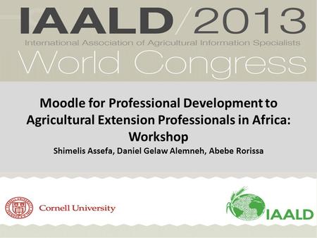 Moodle for Professional Development to Agricultural Extension Professionals in Africa: Workshop Shimelis Assefa, Daniel Gelaw Alemneh, Abebe Rorissa.