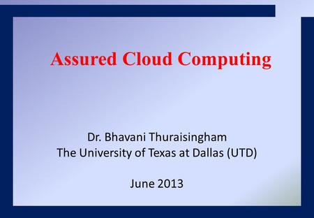 Dr. Bhavani Thuraisingham The University of Texas at Dallas (UTD) June 2013 Assured Cloud Computing.