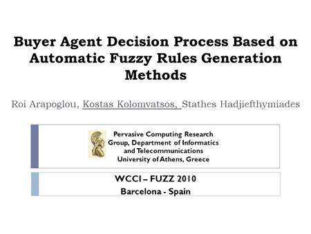 Buyer Agent Decision Process Based on Automatic Fuzzy Rules Generation Methods Roi Arapoglou, Kostas Kolomvatsos, Stathes Hadjiefthymiades Pervasive Computing.