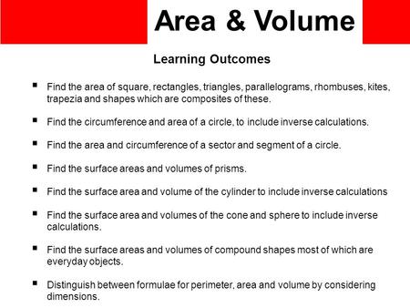 Area & Volume Learning Outcomes  Find the area of square, rectangles, triangles, parallelograms, rhombuses, kites, trapezia and shapes which are composites.