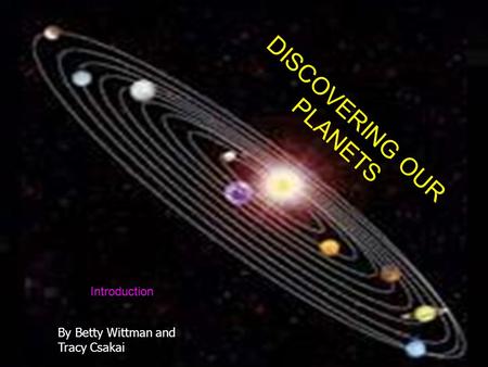DISCOVER OUR PLANETS DISCOVERING OUR PLANETS Introduction By Betty Wittman and Tracy Csakai.